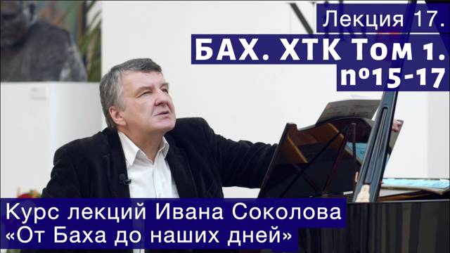 Лекция 17. И.С. Бах. ХТК Том1. №15 - 17 ( BWV 860, 861, 862). | Композитор Иван Соколов о музыке.