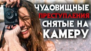 Чудовищные преступления снятые на камеры видеонаблюдения