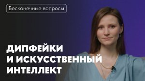 Бесконечные вопросы. Дипфейки и искусственный интеллект