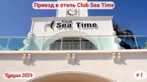 Отдых в Турции | Приезд в отель Club Sea Time | Сентябрь 2024 | Часть 1-я.