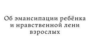 Об эмансипации ребёнка и нравственной лени взрослых