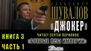 03.01 Александр Шувалов "Боевые псы империи" (книга 3) "Джокер" (часть 1)