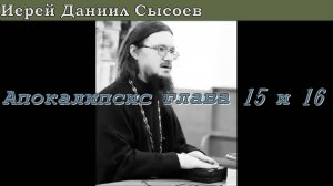 Иерей Даниил Сысоев 2016 год.  Апокалипсис, глава пятнадцатая и шестнадцатая.