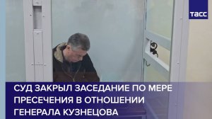 Суд закрыл заседание по мере пресечения в отношении генерала Кузнецова