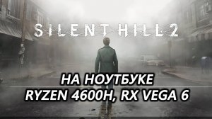 Silent Hill 2 remake на ноутбуке (RX Vega 6) -dx11 ключ запуска