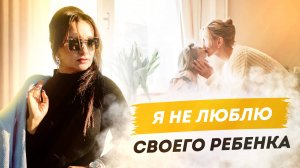 Почему я не люблю своего ребенка?