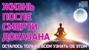 ЖИЗНЬ ПОСЛЕ СМЕРТИ ДОКАЗАНА - Осталось только всем узнать об этом