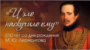 « И зло наскучило ему». 210 лет со дня рождения М. Ю. Лермонтова.