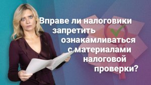 Вправе ли налоговики запретить ознакамливаться с материалами налоговой проверки?