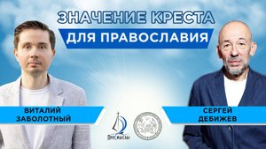 Значение креста для православия. Сергей Дебижев и Виталий Заболотный