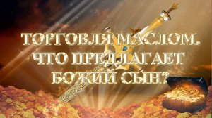 Курс МЕЧ СОЛОМОНА 20 урок ТОРГОВЛЯ МАСЛОМ. ЧТО ПРЕДЛАГАЕТ БОЖИЙ СЫН? Андрей Яковишин