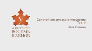 Просветительский проект «Университет 8 Клёнов» | Лекция №11 | Золотой век русского искусства. Театр.