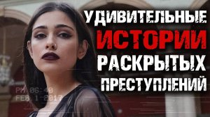 Удивительные истории раскрытых преступлений