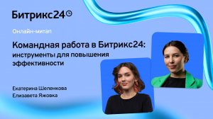 Командная работа в Битрикс24: инструменты для повышения эффективности/ Онлайн-митап 08.10.24