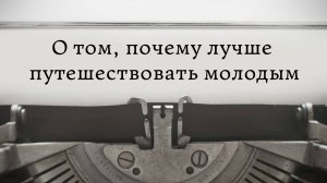 О том, почему, лучше путешествовать молодым