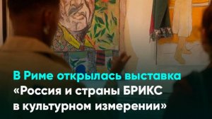 В Риме открылась выставка «Россия и страны БРИКС в культурном измерении»