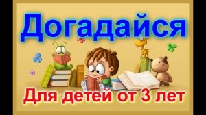 "ДОГОДАЙСЯ" ЗАГАДКИ для малышей. Стихи-загадки для самых маленьких.