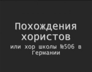 "Похождения хористов в Германии". Видеофильм создан участниками хорового коллектива. 2009 год.