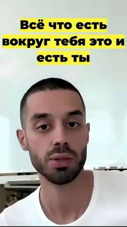 Всё что есть вокруг тебя это и есть ты