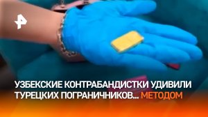 Позолоти ручку и не только: узбечек задержали за провоз драгметалла в себе в Турцию / РЕН Новости