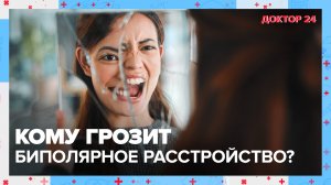 Кому грозит БИПОЛЯРНОЕ РАССТРОЙСТВО? | Доктор 24