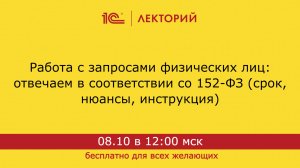 1С:Лекторий. 08.10.2024. Работа с запросами физических лиц: отвечаем в соответствии со 152-ФЗ