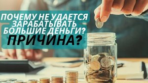 Почему не удается зарабатывать хорошие деньги? Что мешает? Частая причина