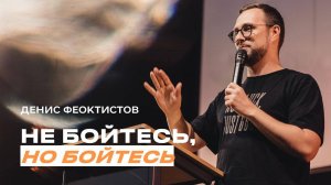 «Не бойтесь, но бойтесь» Денис Феоктистов - 06 октября 2024