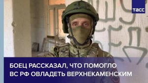 Боец рассказал, что помогло ВС РФ овладеть Верхнекаменским