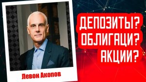 Левон Акопов - Депозиты, облигации, акции?