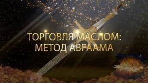 Курс МЕЧ СОЛОМОНА 21 урок ТОРГОВЛЯ МАСЛОМ: МЕТОД АВРААМА. Андрей Яковишин