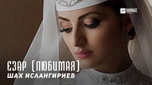 Шах Ислангириев - Езар (Любимая) | KAVKAZ MUSIC CHECHNYA