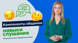 Компоненты общения и навыки слушания. Психология для старшеклассников. Урок 4