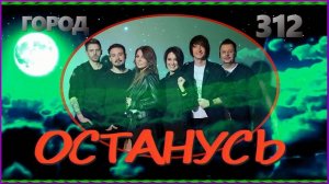 гр. "Город 312" ОСТАНУСЬ
