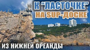 На "Ласточкино гнездо", мыс Ай-Тодор из Нижней Ореанды на SUP-доске, лучшие виды Южного берега Крыма