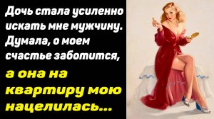 Дочь стала усиленно искать мне мужчину. Думала, о моем счастье заботится, а она....