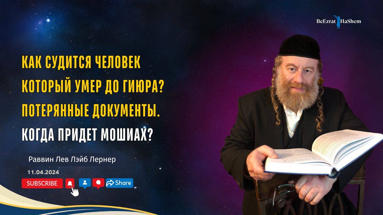 Как судится человек который умер до Гиюра? Потерянные документы. Когда придет Мошиах.