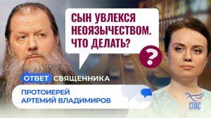 СЫН УВЛЕКСЯ НЕОЯЗЫЧЕСТВОМ. ЧТО ДЕЛАТЬ? / ОТВЕТ СВЯЩЕННИКА