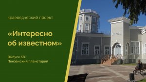 Интересно об известном. Выпуск 38. Пензенский планетарий