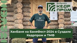 ХанБаня - БаняФест 2024 Суздаль - КедрПром & ТМФ