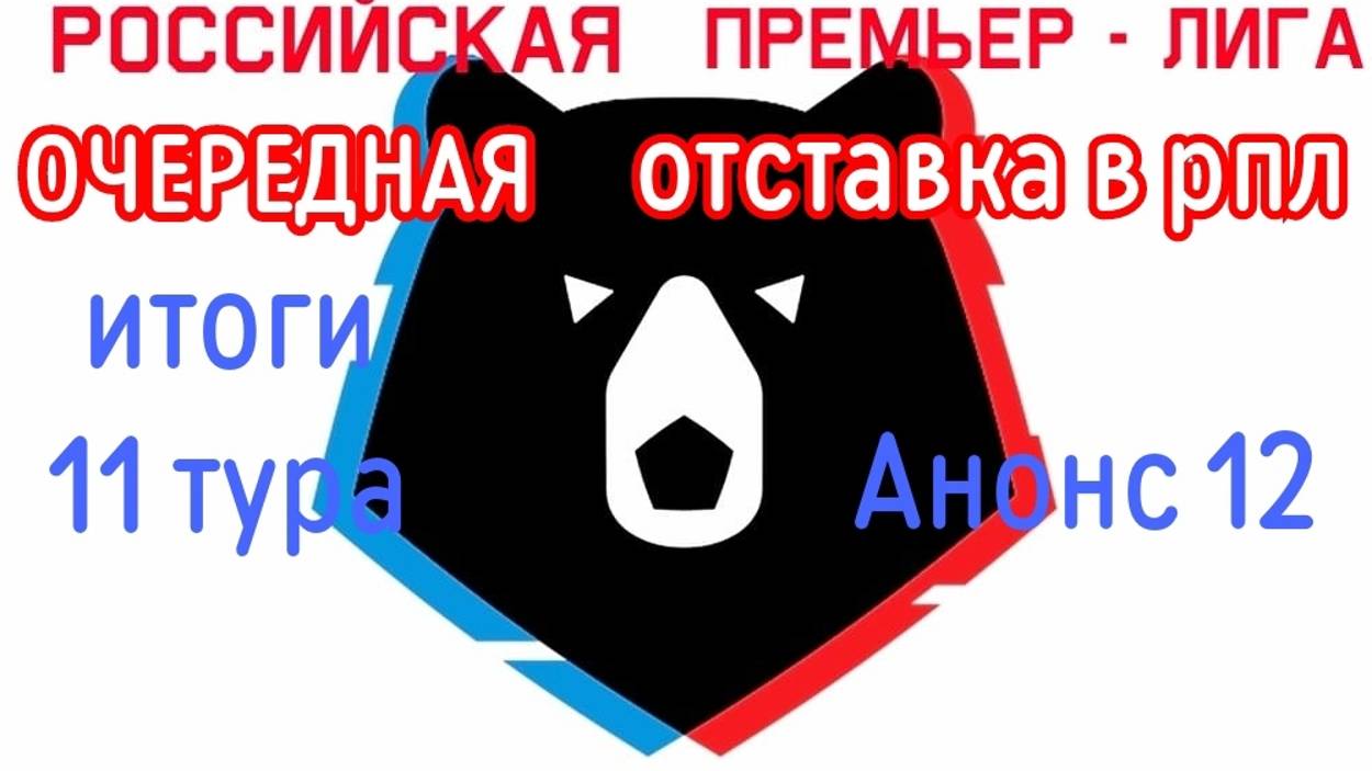 Российская - премьер лига. ОЧЕРЕДНАЯ ОТСТАВКА В РПЛ Итоги 11 го- тура. Анонс 12 - го.