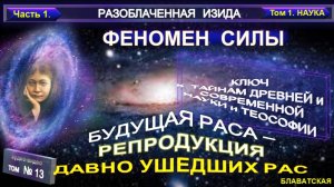 (13) Разоблаченная Изида - ФЕНОМЕН СИЛЫ - БУДУЩАЯ РАСА - РЕПРОДУКЦИЯ ПРОШЛЫХ РАС Труд Блаватской Е.П