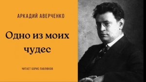 Аркадий Аверченко "Одно из моих чудес"