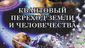 КАК ДЕЙСТВОВАТЬ ВО ВРЕМЯ КВАНТОВОГО ПЕРЕХОДА ЗЕМЛИ И ЧЕЛОВЕЧЕСТВА В ЭПОХУ ВОДОЛЕЯ