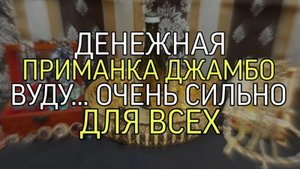 ДЕНЕЖНАЯ ПРИМАНКА…ДЖАМБО…ВУДУ…ОЧЕНЬ СИЛЬНО…ДЛЯ ВСЕХ