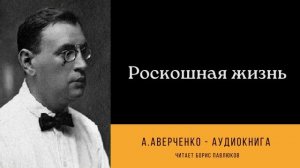 Аркадий Аверченко "Роскошная жизнь"