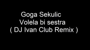 Goga Sekulic - Volela bi sestra ( DJ Ivan Club Remix )