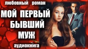 Аудиокнига Мой первый бывший муж Любовный роман