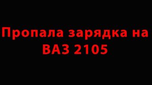 Пропала зарядка на ВАЗ 2105