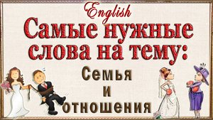 Английские слова на тему: "СЕМЬЯ И ОТНОШЕНИЯ"